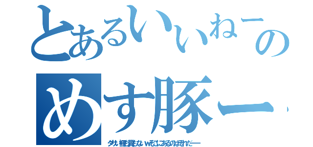 とあるいいねーーいいねーーふーーのめす豚ーはーー（ダサい柵も糞もないｗそこにあるのはそれだーー）