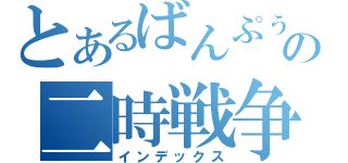 とあるばんぷぅの二時戦争（インデックス）