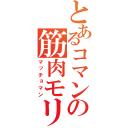 とあるコマンドーの筋肉モリモリ（マッチョマン）