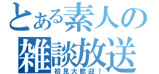 とある素人の雑談放送（初見大歓迎！）