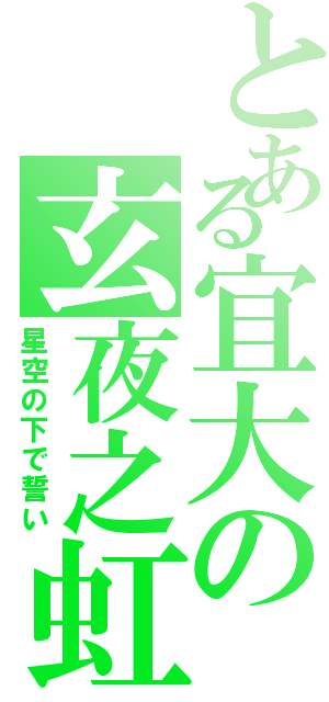 とある宜大の玄夜之虹（星空の下で誓い）