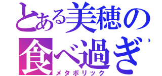 とある美穂の食べ過ぎ注意（メタボリック）