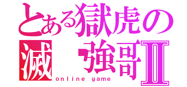 とある獄虎の滅絕強哥Ⅱ（ｏｎｌｉｎｅ ｇａｍｅ）