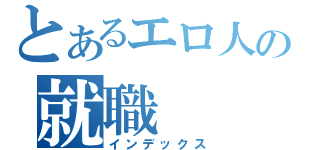 とあるエロ人の就職（インデックス）