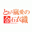 とある嵐愛の金石衣織（嵐ゎ誰にも譲らない・・・）