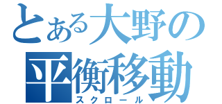 とある大野の平衡移動（スクロール）