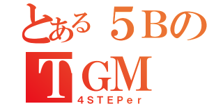 とある５ＢのＴＧＭ（４ＳＴＥＰｅｒ）