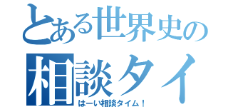 とある世界史の相談タイム（はーい相談タイム！）