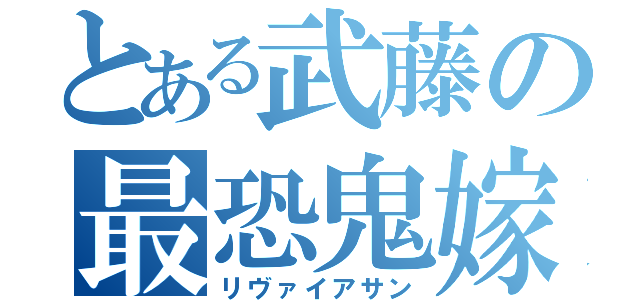 とある武藤の最恐鬼嫁（リヴァイアサン）