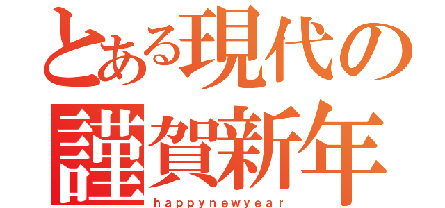 とある現代の謹賀新年（ｈａｐｐｙｎｅｗｙｅａｒ）