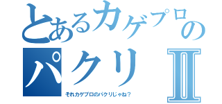 とあるカゲプロのパクリⅡ（それカゲプロのパクリじゃね？）