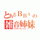 とあるＢＢＡ の雑音姉妹（シスターズノイズ）