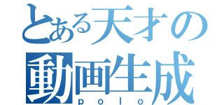 とある天才の動画生成（ｐｏｌｏ）