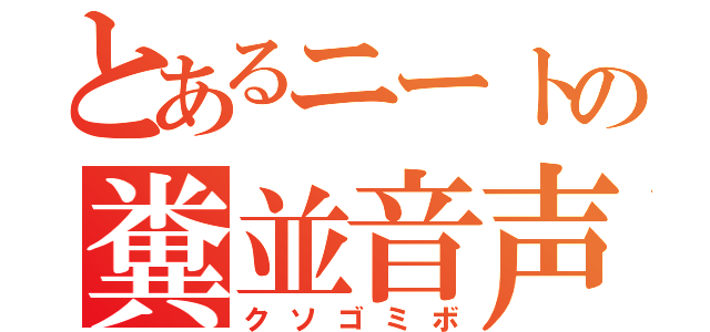 とあるニートの糞並音声（クソゴミボ）