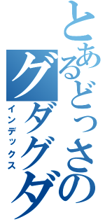 とあるどっさんのグダグダ放送（インデックス）