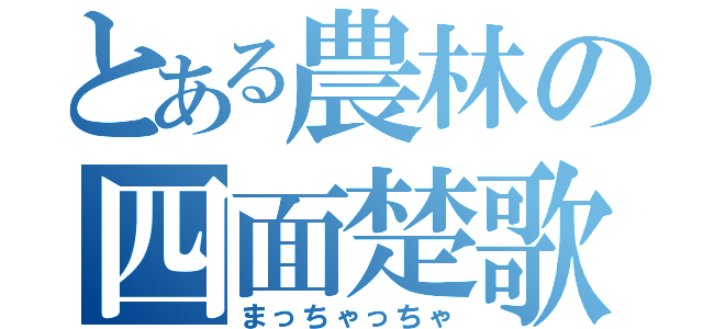 とある農林の四面楚歌（まっちゃっちゃ）