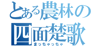 とある農林の四面楚歌（まっちゃっちゃ）