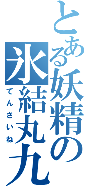 とある妖精の氷結丸九（てんさいね）