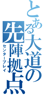 とある大道の先陣拠点（センタープレイ）