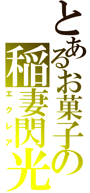 とあるお菓子の稲妻閃光（エクレア）