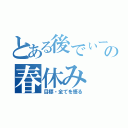 とある後でぃーの春休み（目標・全てを悟る）