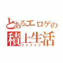 とあるエロゲの積上生活（ツミライフ）