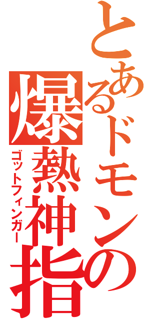 とあるドモンの爆熱神指（ゴットフィンガー）