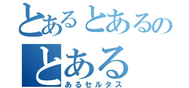 とあるとあるのとある（あるセルタス）