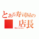 とある寿司屋の  店長（ Ｍａｎａｇｅｒ）