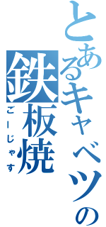 とあるキャベツの鉄板焼（ごーじゃす）