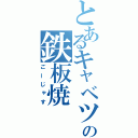 とあるキャベツの鉄板焼（ごーじゃす）