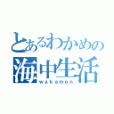 とあるわかめの海中生活（ｗａｋａｍｅｎ）