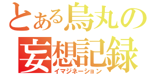 とある烏丸の妄想記録（イマジネーション）