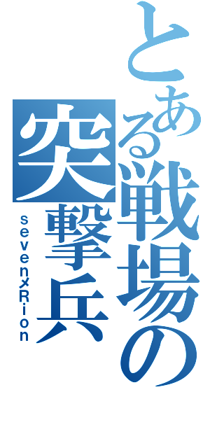 とある戦場の突撃兵（ｓｅｖｅｎメＲｉｏｎ）