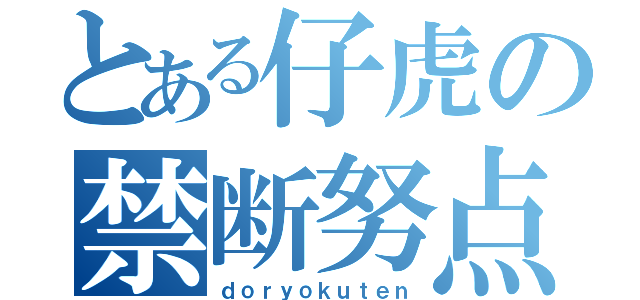 とある仔虎の禁断努点（ｄｏｒｙｏｋｕｔｅｎ）