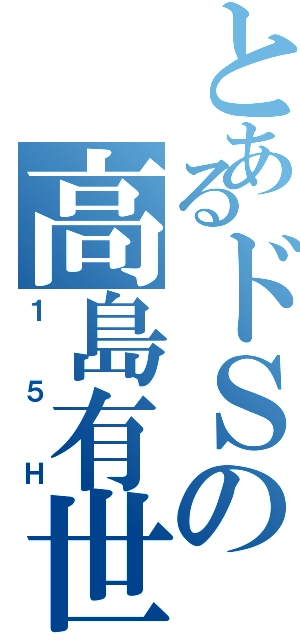 とあるドＳの高島有世（１５Ｈ）