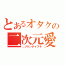 とあるオタクの二次元愛好家（ニジゲンダイスキ）