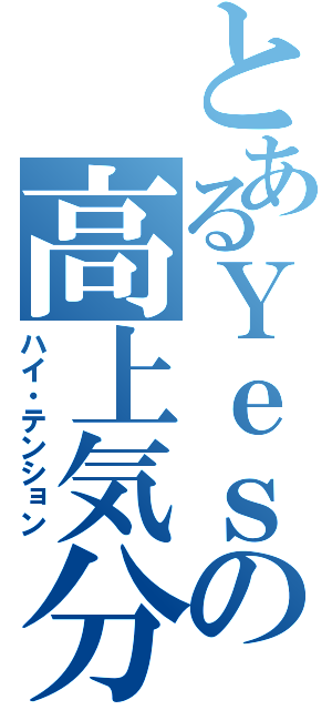 とあるＹｅｓの高上気分（ハイ・テンション）