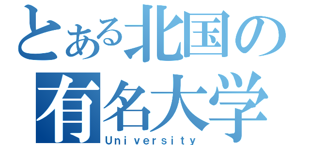 とある北国の有名大学（Ｕｎｉｖｅｒｓｉｔｙ）