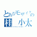 とあるモザイクの桂 小太郎（Ｋツラさんじゃない桂だ！）