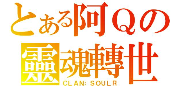 とある阿Ｑの靈魂轉世（ＣＬＡＮ：ＳＯＵＬＲ）