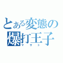 とある変態の爆打王子（マサト）