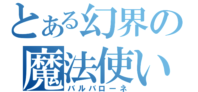 とある幻界の魔法使い（バルバローネ）