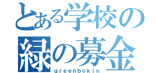 とある学校の緑の募金（ｇｒｅｅｎｂｏｋｉｎ）