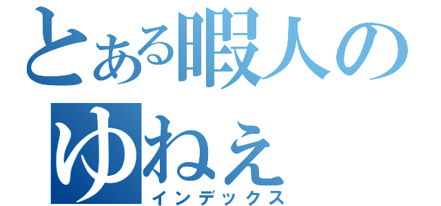 とある暇人のゆねぇ（インデックス）