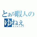 とある暇人のゆねぇ（インデックス）