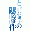 とあるお菓子の失踪事件（アタコポン）