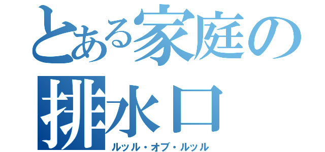 とある家庭の排水口（ルッル・オブ・ルッル）