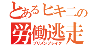 とあるヒキ二の労働逃走（プリズンブレイク）