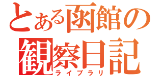 とある函館の観察日記（ライブラリ）